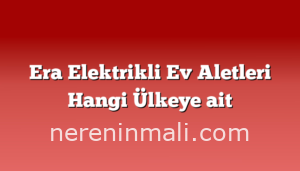 Era Elektrikli Ev Aletleri Hangi Ülkeye ait