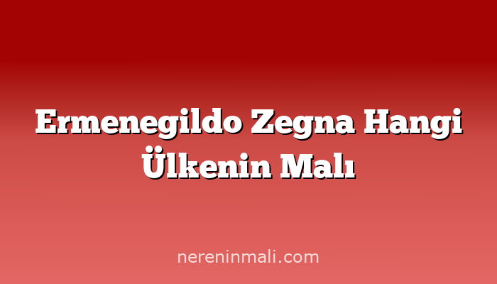 Ermenegildo Zegna Hangi Ülkenin Malı