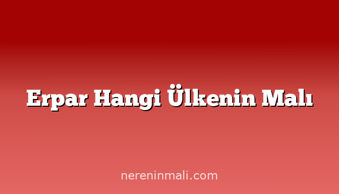 Erpar Hangi Ülkenin Malı