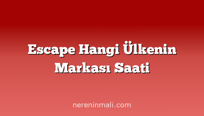 Escape Hangi Ülkenin Markası Saati