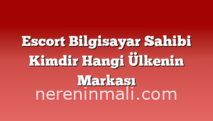 Escort Bilgisayar Sahibi Kimdir Hangi Ülkenin Markası