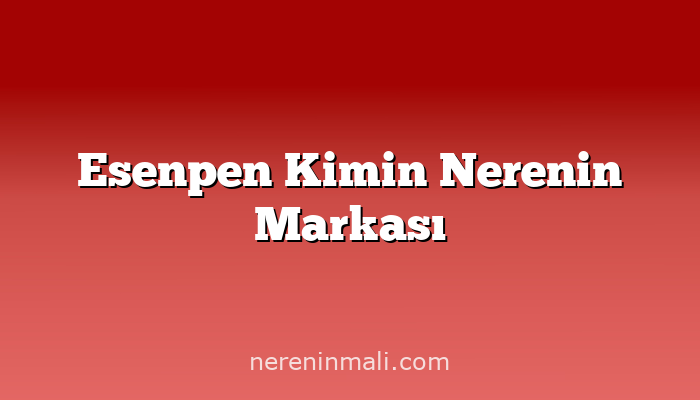 Esenpen Kimin Nerenin Markası