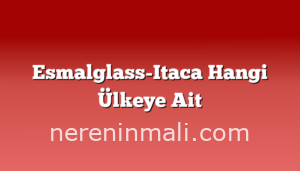 Esmalglass-Itaca Hangi Ülkeye Ait