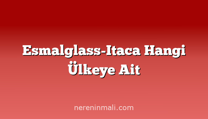 Esmalglass-Itaca Hangi Ülkeye Ait