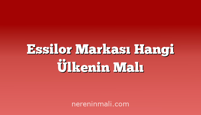 Essilor Markası Hangi Ülkenin Malı