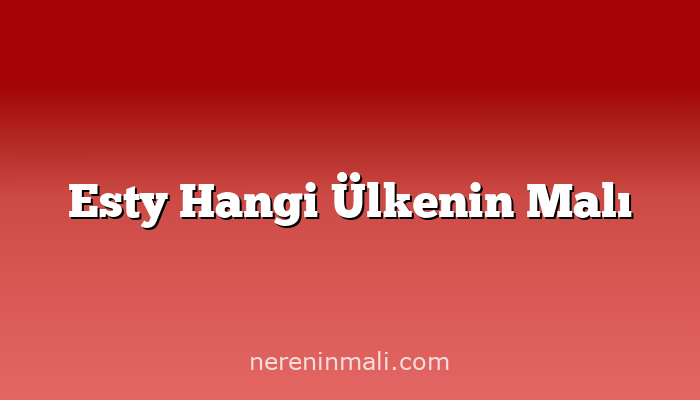 Esty Hangi Ülkenin Malı