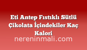 Eti Antep Fıstıklı Sütlü Çikolata İçindekiler Kaç Kalori