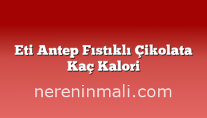 Eti Antep Fıstıklı Çikolata Kaç Kalori