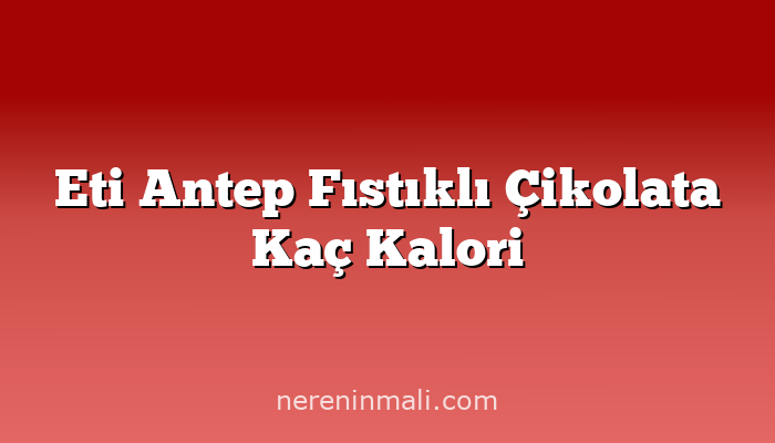 Eti Antep Fıstıklı Çikolata Kaç Kalori