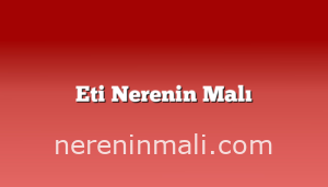 Eti Nerenin Malı