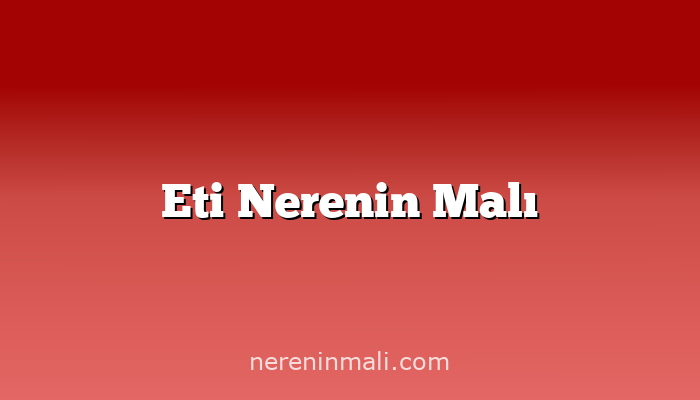 Eti Nerenin Malı