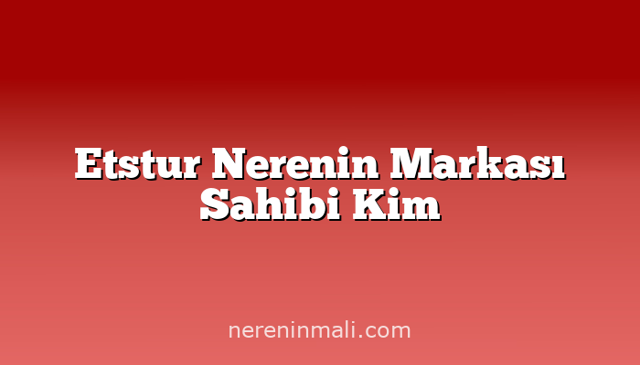 Etstur Nerenin Markası Sahibi Kim