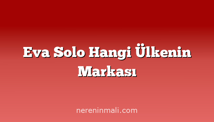 Eva Solo Hangi Ülkenin Markası