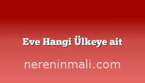 Eve Hangi Ülkeye ait