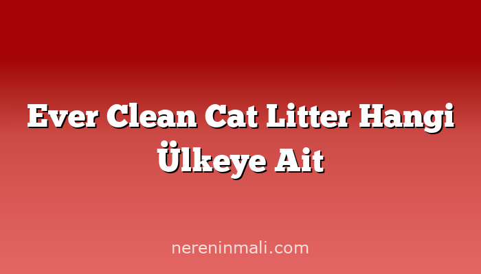 Ever Clean Cat Litter Hangi Ülkeye Ait