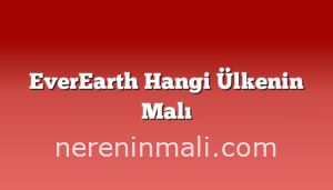 EverEarth Hangi Ülkenin Malı