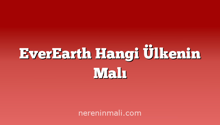 EverEarth Hangi Ülkenin Malı