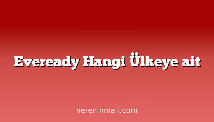 Eveready Hangi Ülkeye ait