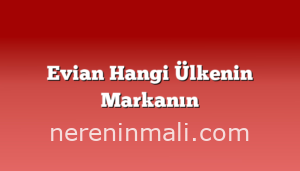 Evian Hangi Ülkenin Markanın