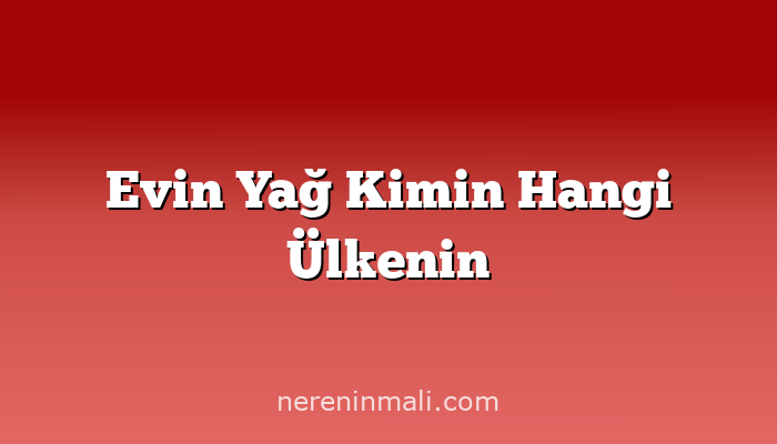 Evin Yağ Kimin Hangi Ülkenin