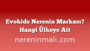 Evokids Nerenin Markası? Hangi Ülkeye Ait