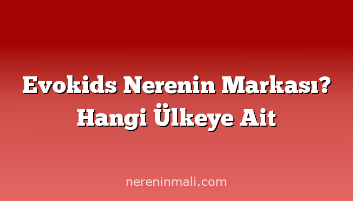 Evokids Nerenin Markası? Hangi Ülkeye Ait