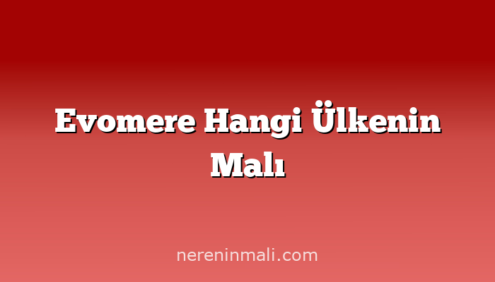 Evomere Hangi Ülkenin Malı