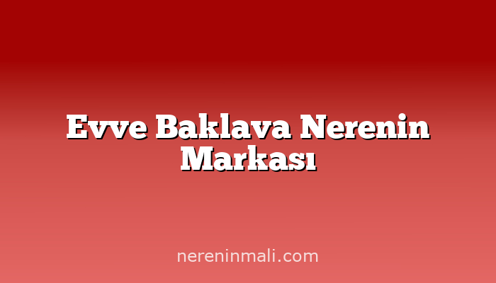 Evve Baklava Nerenin Markası