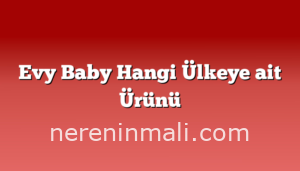 Evy Baby Hangi Ülkeye ait Ürünü