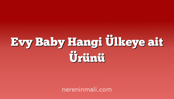 Evy Baby Hangi Ülkeye ait Ürünü