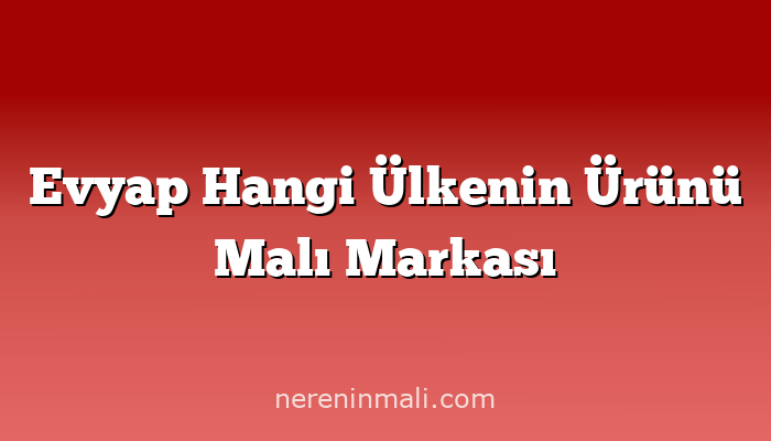 Evyap Hangi Ülkenin Ürünü Malı Markası