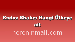 Exdoz Shaker Hangi Ülkeye ait