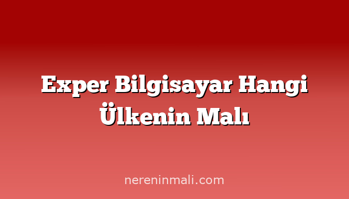 Exper Bilgisayar Hangi Ülkenin Malı