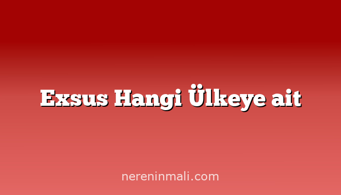 Exsus Hangi Ülkeye ait