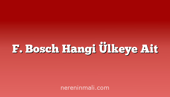 F. Bosch Hangi Ülkeye Ait