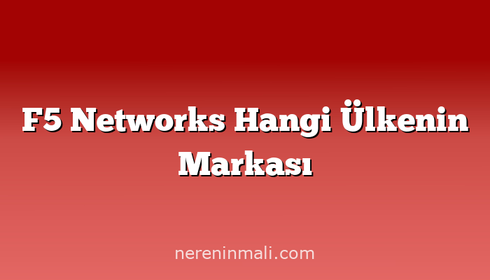 F5 Networks Hangi Ülkenin Markası