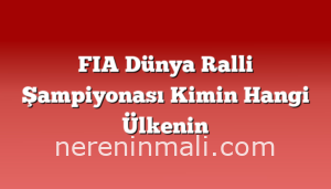 FIA Dünya Ralli Şampiyonası Kimin Hangi Ülkenin