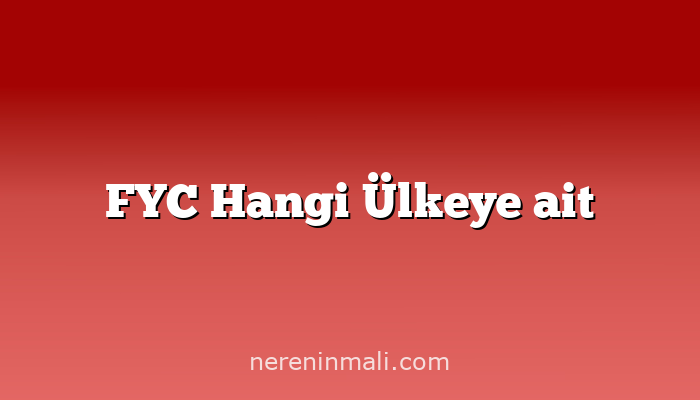 FYC Hangi Ülkeye ait