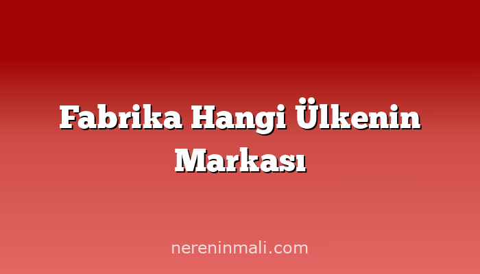 Fabrika Hangi Ülkenin Markası