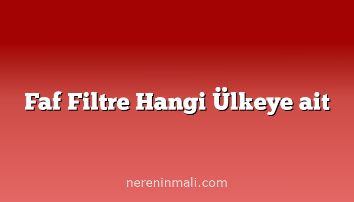 Faf Filtre Hangi Ülkeye ait