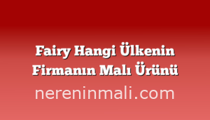 Fairy Hangi Ülkenin Firmanın Malı Ürünü