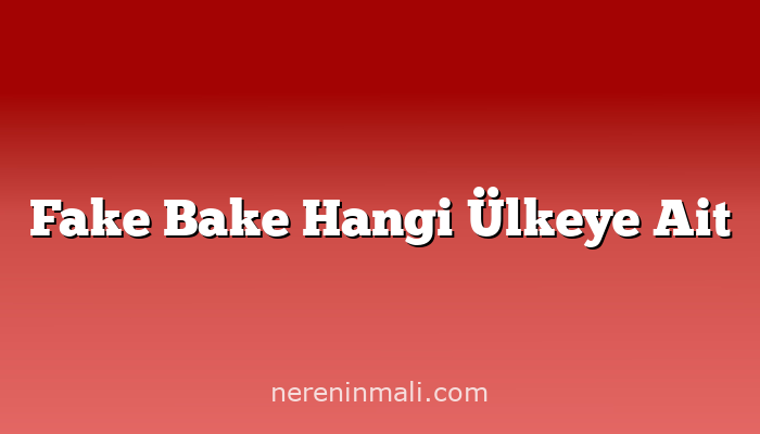 Fake Bake Hangi Ülkeye Ait