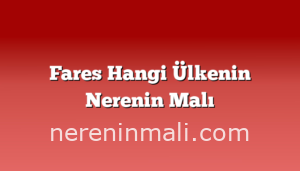 Fares Hangi Ülkenin Nerenin Malı