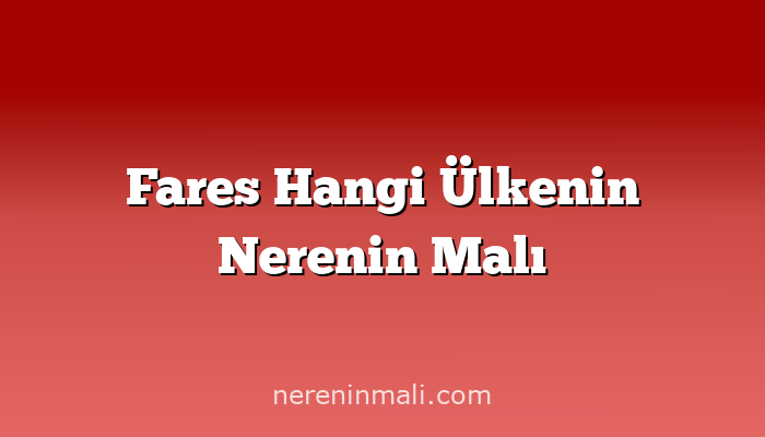 Fares Hangi Ülkenin Nerenin Malı