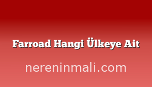 Farroad Hangi Ülkeye Ait