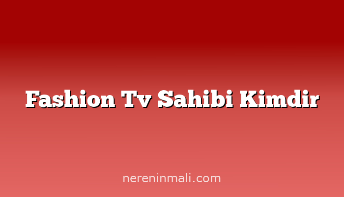 Fashion Tv Sahibi Kimdir