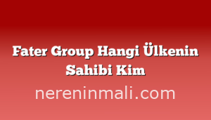 Fater Group Hangi Ülkenin Sahibi Kim