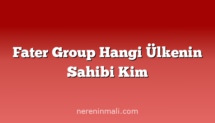 Fater Group Hangi Ülkenin Sahibi Kim