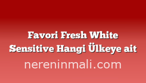 Favori Fresh White Sensitive Hangi Ülkeye ait