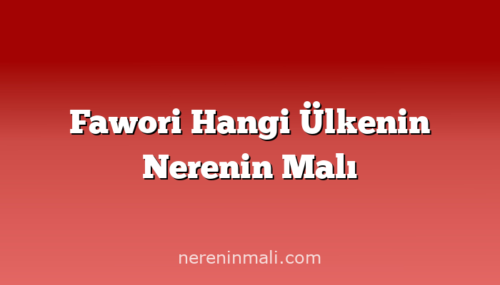 Fawori Hangi Ülkenin Nerenin Malı